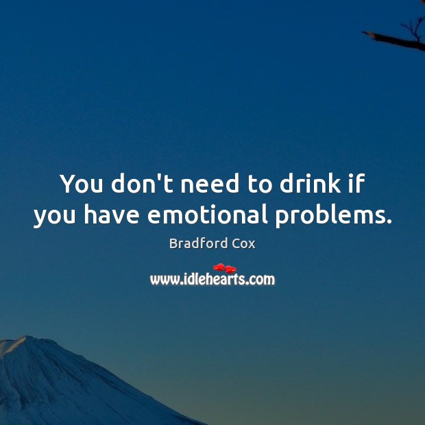 You don’t need to drink if you have emotional problems. Image