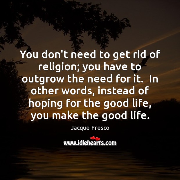 You don’t need to get rid of religion; you have to outgrow Jacque Fresco Picture Quote