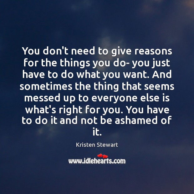 You don’t need to give reasons for the things you do- you Kristen Stewart Picture Quote