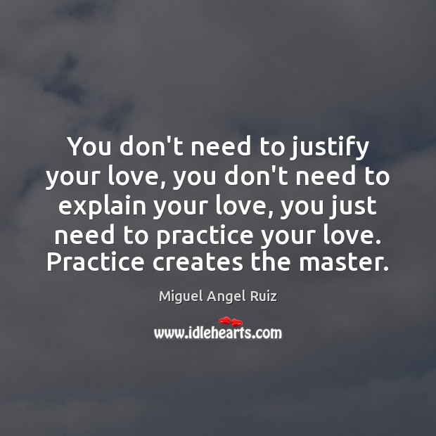 You don’t need to justify your love, you don’t need to explain Miguel Angel Ruiz Picture Quote