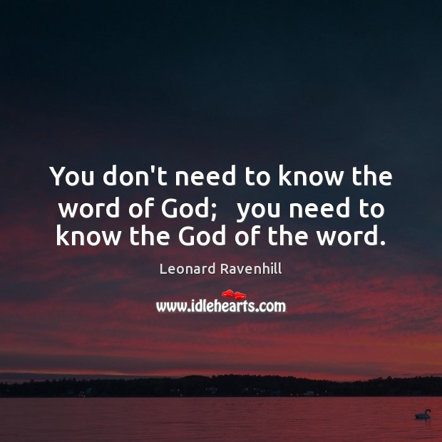 You don’t need to know the word of God;   you need to know the God of the word. Leonard Ravenhill Picture Quote
