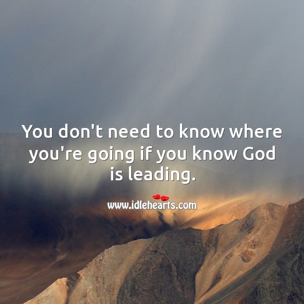 You don’t need to know where you’re going if you know God is leading. Image
