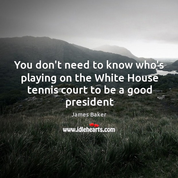 You don’t need to know who’s playing on the White House tennis James Baker Picture Quote