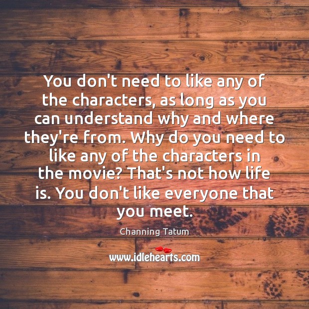 You don’t need to like any of the characters, as long as Channing Tatum Picture Quote