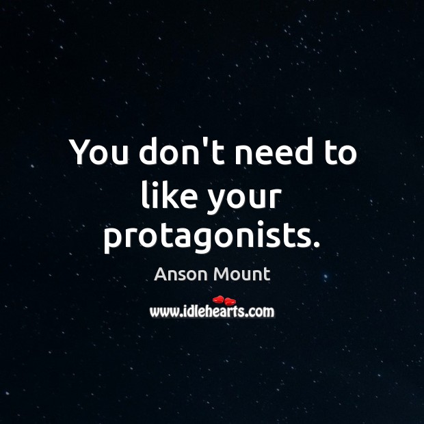 You don’t need to like your protagonists. Anson Mount Picture Quote