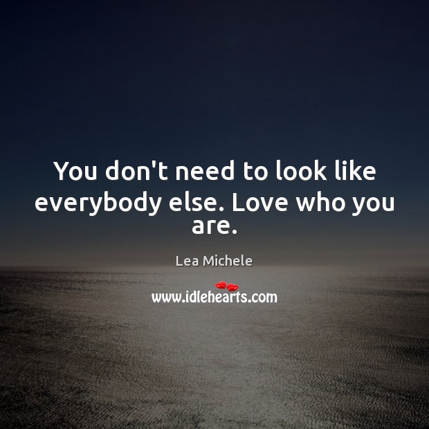 You don’t need to look like everybody else. Love who you are. Lea Michele Picture Quote