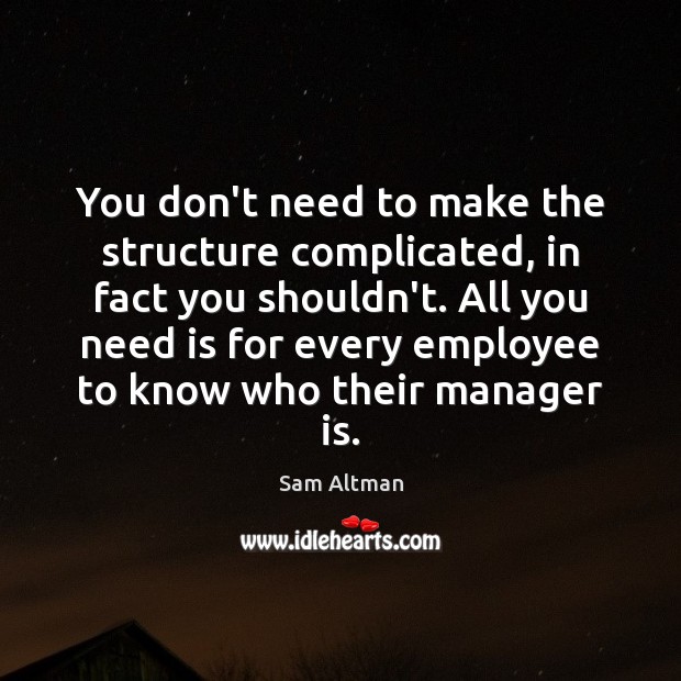 You don’t need to make the structure complicated, in fact you shouldn’t. Sam Altman Picture Quote