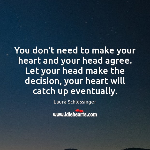 You don’t need to make your heart and your head agree. Let Laura Schlessinger Picture Quote