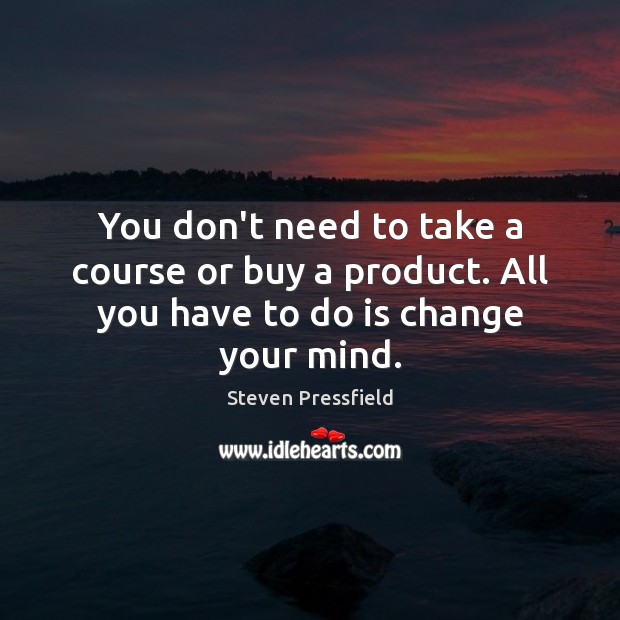 You don’t need to take a course or buy a product. All you have to do is change your mind. Image
