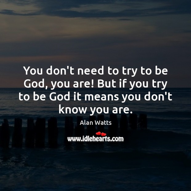 You don’t need to try to be God, you are! But if Alan Watts Picture Quote