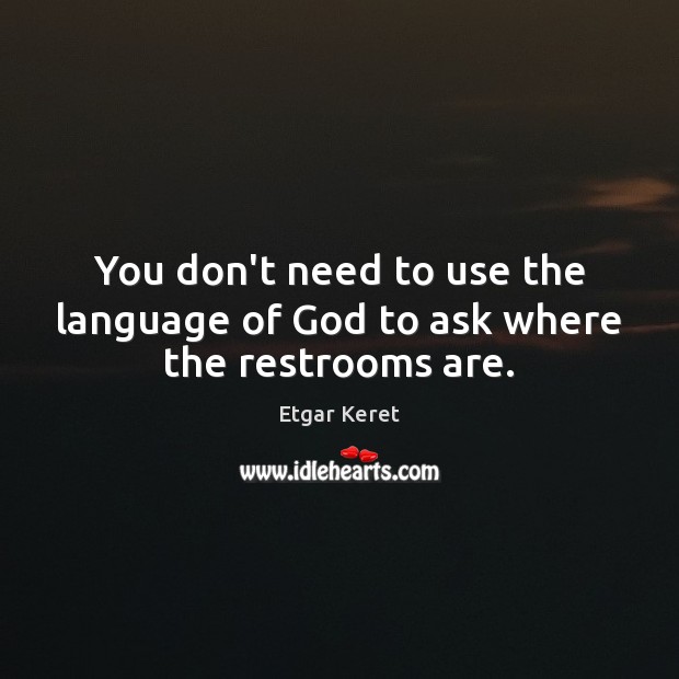 You don’t need to use the language of God to ask where the restrooms are. Etgar Keret Picture Quote