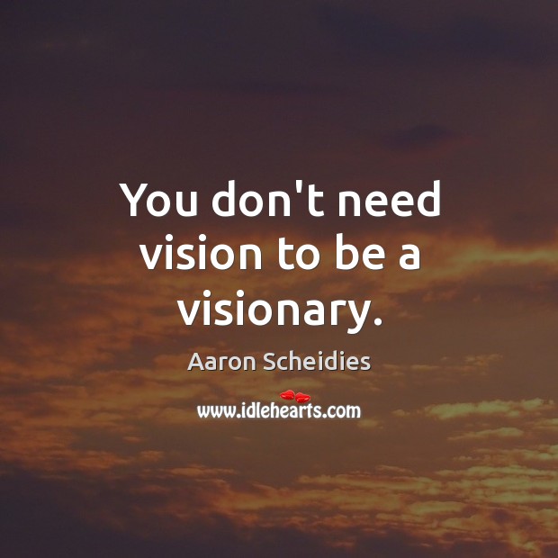 You don’t need vision to be a visionary. Image