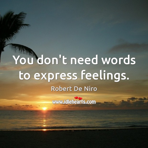 You don’t need words to express feelings. Robert De Niro Picture Quote