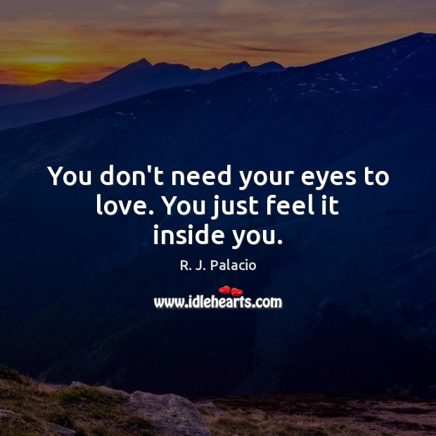 You don’t need your eyes to love. You just feel it inside you. R. J. Palacio Picture Quote
