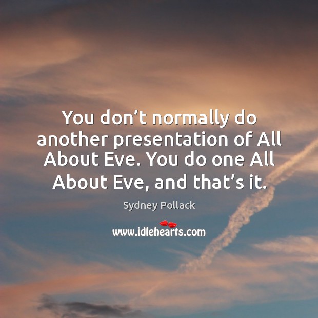 You don’t normally do another presentation of all about eve. You do one all about eve, and that’s it. Sydney Pollack Picture Quote