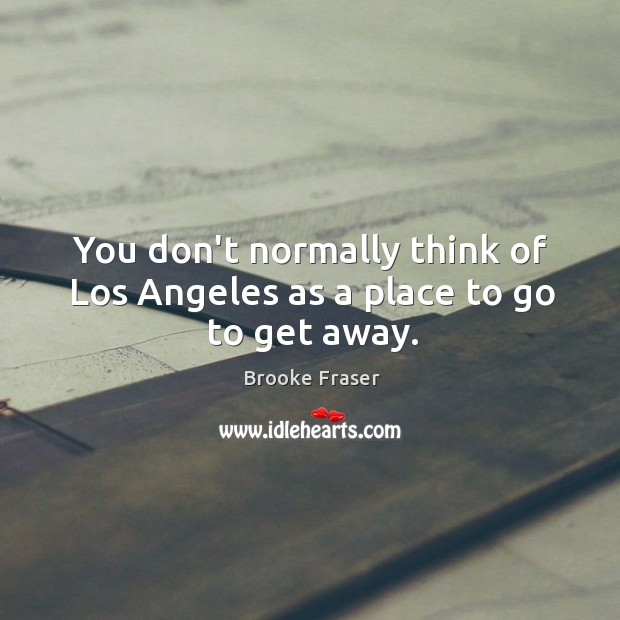 You don’t normally think of Los Angeles as a place to go to get away. Brooke Fraser Picture Quote