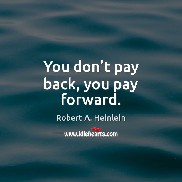You don’t pay back, you pay forward. Robert A. Heinlein Picture Quote