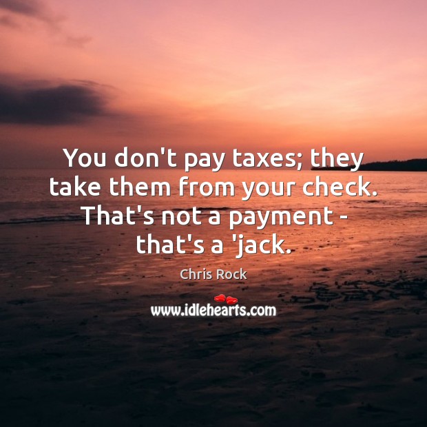 You don’t pay taxes; they take them from your check. That’s not Chris Rock Picture Quote
