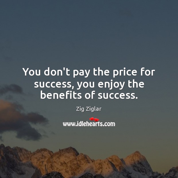 You don’t pay the price for success, you enjoy the benefits of success. Zig Ziglar Picture Quote