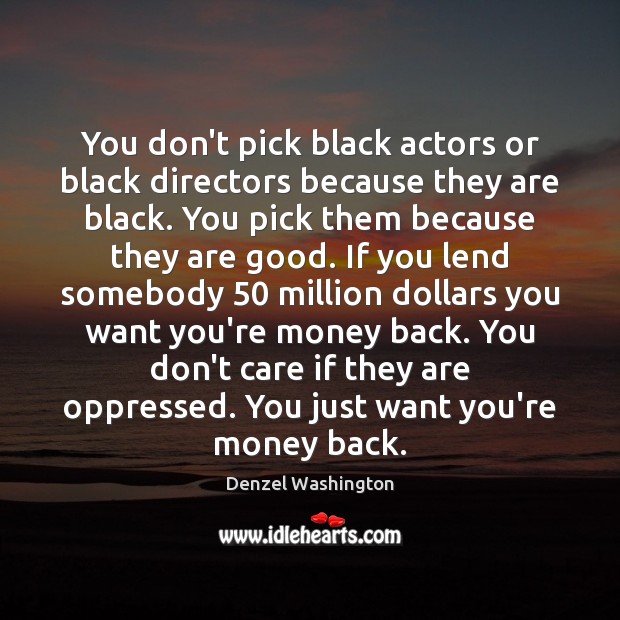 You don’t pick black actors or black directors because they are black. Denzel Washington Picture Quote