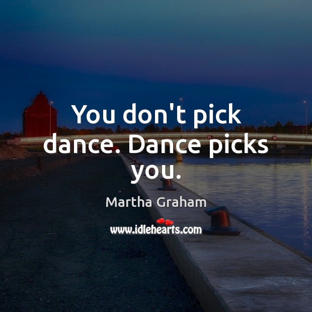 You don’t pick dance. Dance picks you. Martha Graham Picture Quote