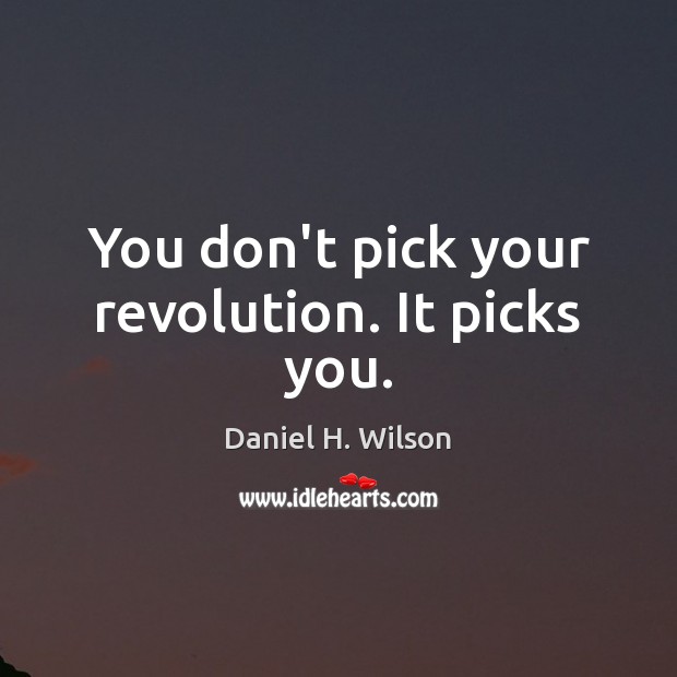 You don’t pick your revolution. It picks you. Image