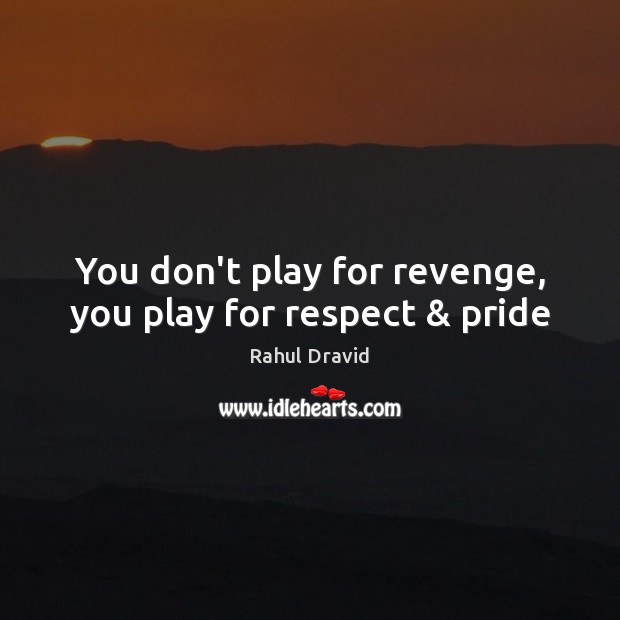 You don’t play for revenge, you play for respect & pride Rahul Dravid Picture Quote