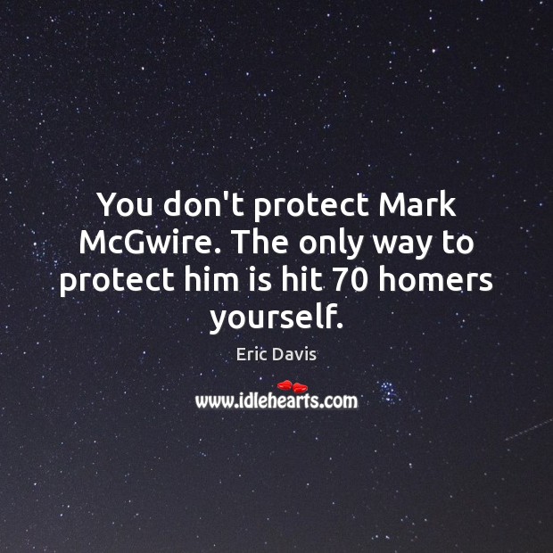 You don’t protect Mark McGwire. The only way to protect him is hit 70 homers yourself. Image