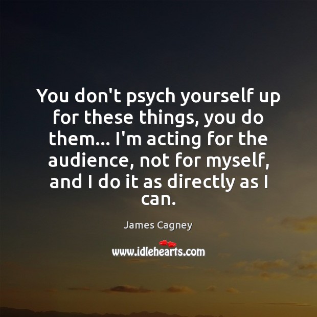You don’t psych yourself up for these things, you do them… I’m James Cagney Picture Quote