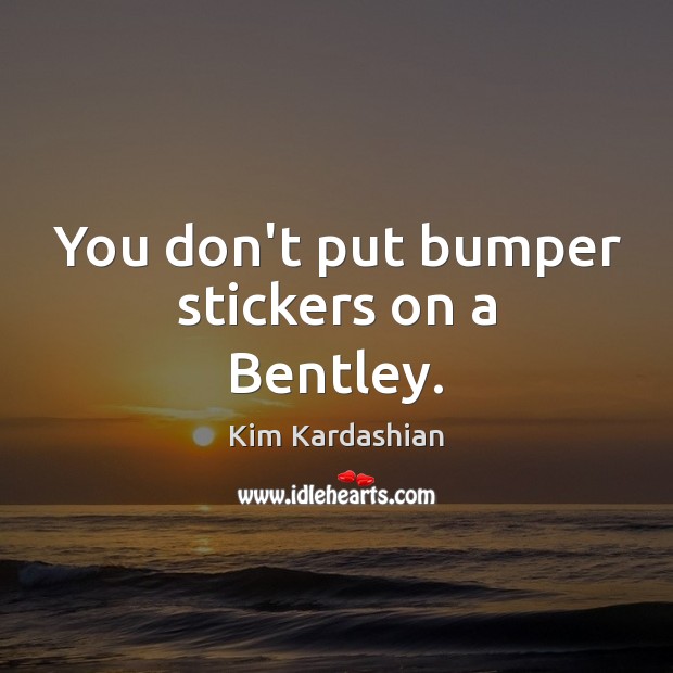 You don’t put bumper stickers on a Bentley. Kim Kardashian Picture Quote