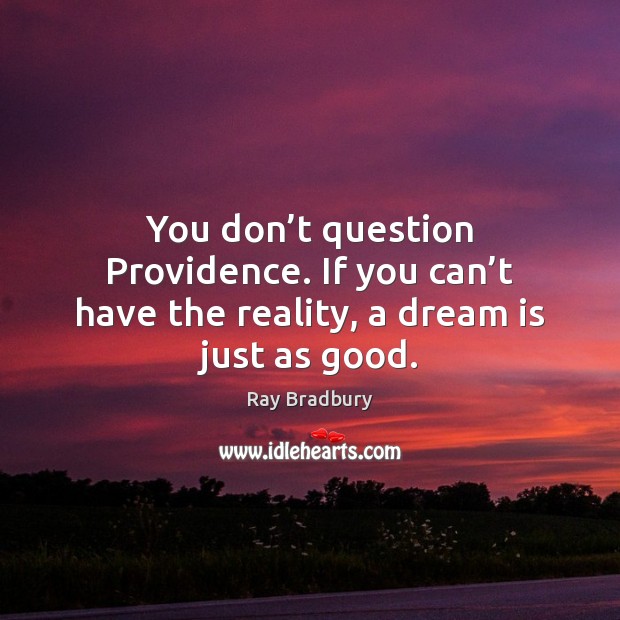 You don’t question Providence. If you can’t have the reality, a dream is just as good. Dream Quotes Image