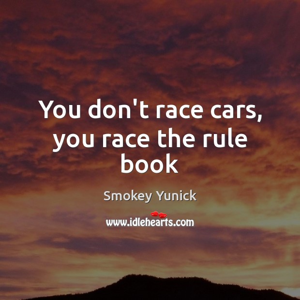 You don’t race cars, you race the rule book Smokey Yunick Picture Quote