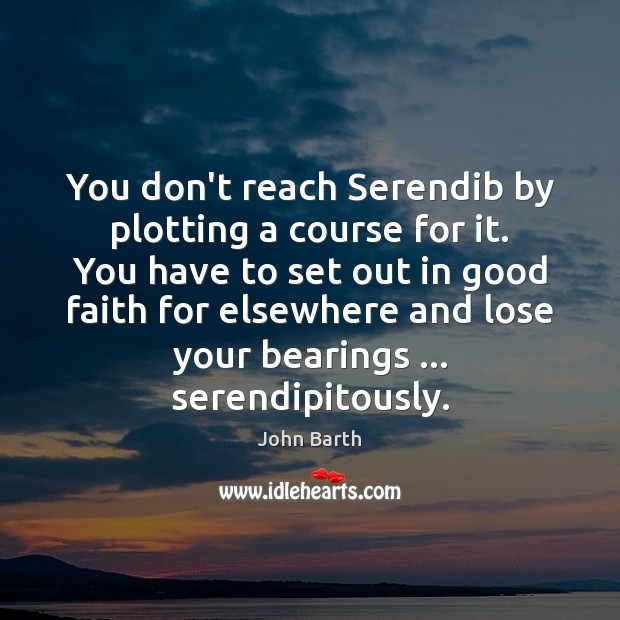 You don’t reach Serendib by plotting a course for it. You have John Barth Picture Quote