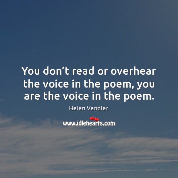 You don’t read or overhear the voice in the poem, you are the voice in the poem. Helen Vendler Picture Quote