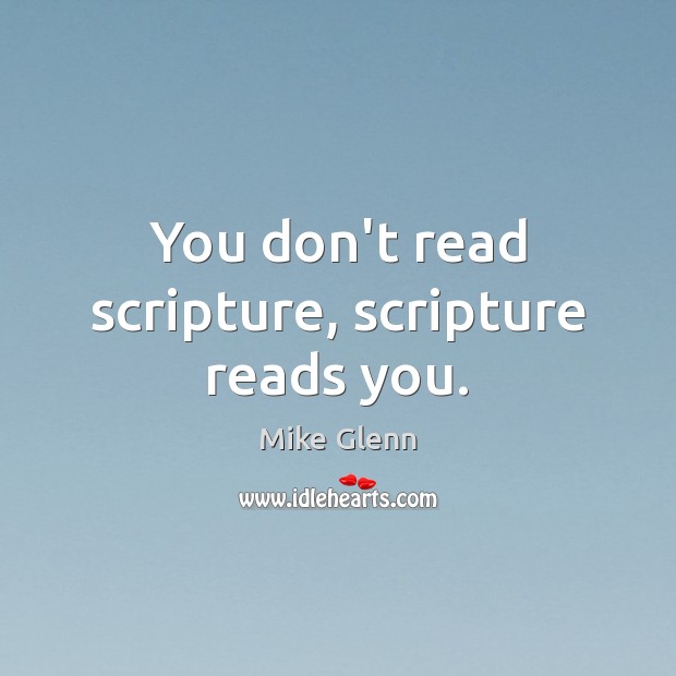 You don’t read scripture, scripture reads you. Mike Glenn Picture Quote