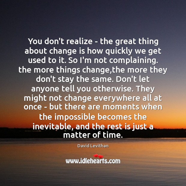 You don’t realize – the great thing about change is how quickly David Levithan Picture Quote