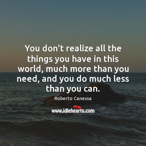 You don’t realize all the things you have in this world, much Roberto Canessa Picture Quote