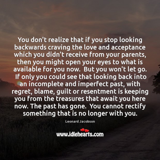 You don’t realize that if you stop looking backwards craving the love Leonard Jacobson Picture Quote