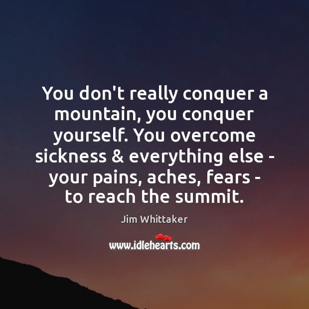 You don’t really conquer a mountain, you conquer yourself. You overcome sickness & Jim Whittaker Picture Quote