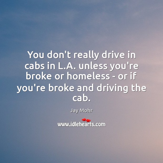 You don’t really drive in cabs in L.A. unless you’re broke Driving Quotes Image