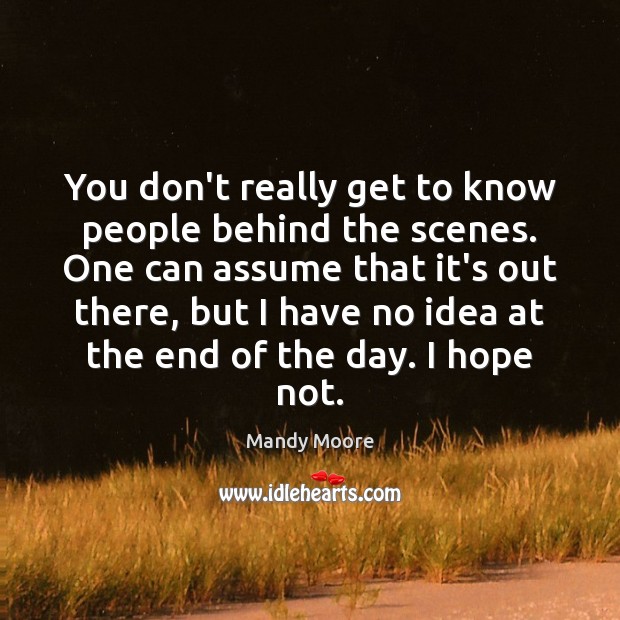 You don’t really get to know people behind the scenes. One can Mandy Moore Picture Quote