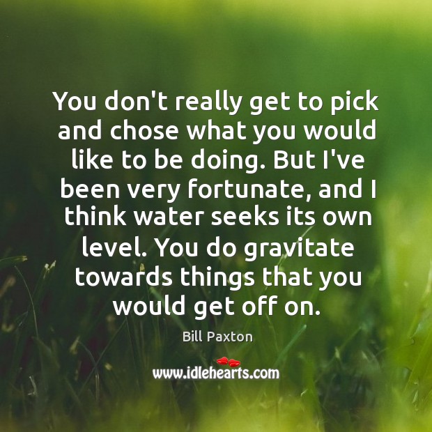 You don’t really get to pick and chose what you would like Bill Paxton Picture Quote