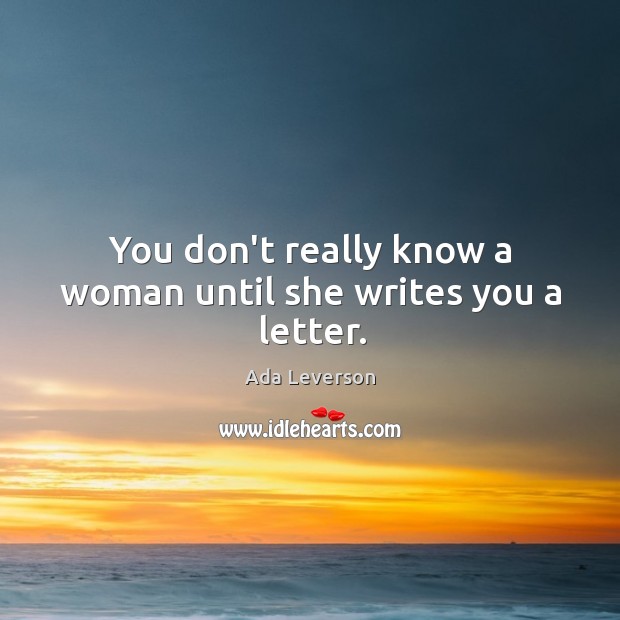 You don’t really know a woman until she writes you a letter. Image