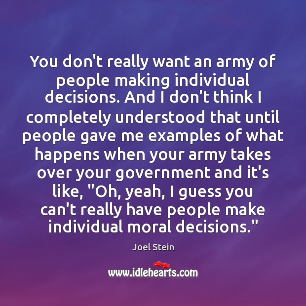 You don’t really want an army of people making individual decisions. And Joel Stein Picture Quote