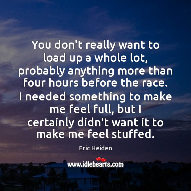 You don’t really want to load up a whole lot, probably anything Eric Heiden Picture Quote