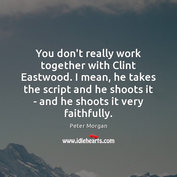 You don’t really work together with Clint Eastwood. I mean, he takes Peter Morgan Picture Quote