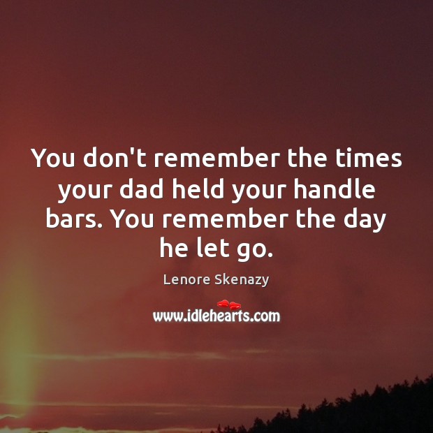 You don’t remember the times your dad held your handle bars. You Lenore Skenazy Picture Quote