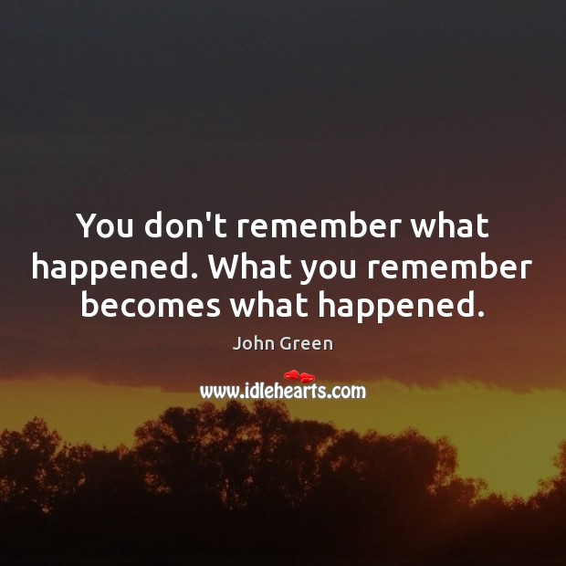 You don’t remember what happened. What you remember becomes what happened. Image