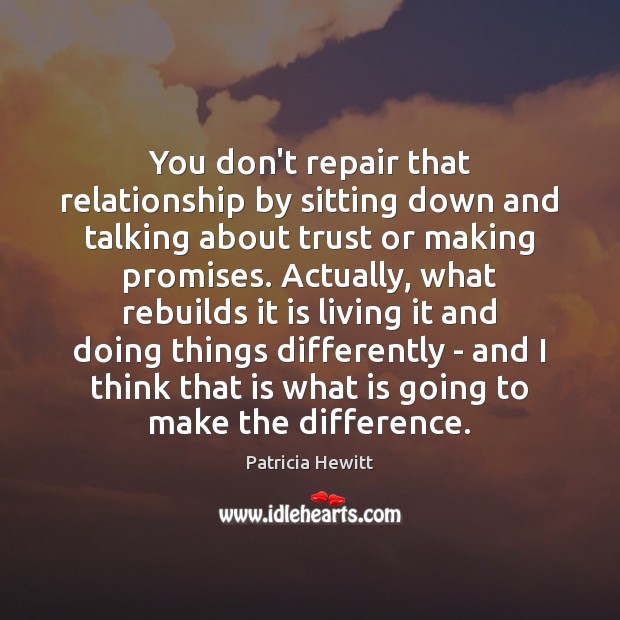 You don’t repair that relationship by sitting down and talking about trust Patricia Hewitt Picture Quote