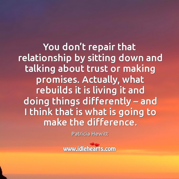 You don’t repair that relationship by sitting down and talking about trust or making promises. Patricia Hewitt Picture Quote